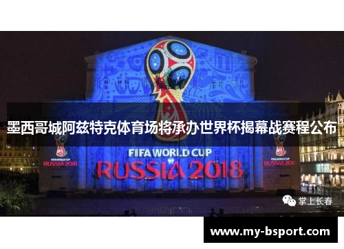 墨西哥城阿兹特克体育场将承办世界杯揭幕战赛程公布