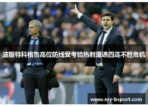 波斯特科格鲁高位防线受考验热刺遭遇四连不胜危机