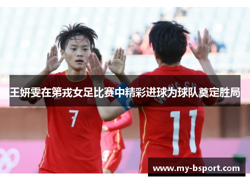 王妍雯在第戎女足比赛中精彩进球为球队奠定胜局