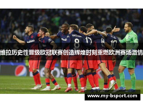 维拉历史性晋级欧冠联赛创造辉煌时刻重燃欧洲赛场激情