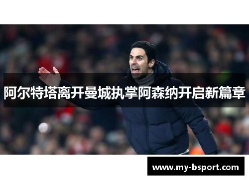 阿尔特塔离开曼城执掌阿森纳开启新篇章