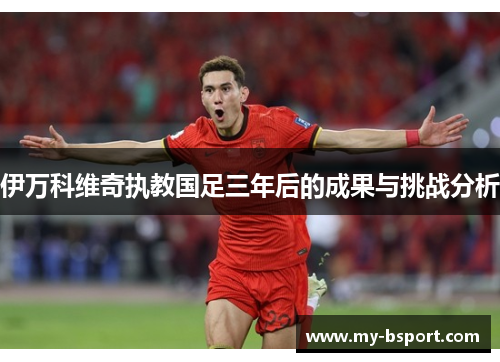 伊万科维奇执教国足三年后的成果与挑战分析