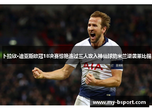卜拉欣·迪亚斯欧冠18决赛惊艳连过三人攻入神仙球助米兰逆袭莱比锡