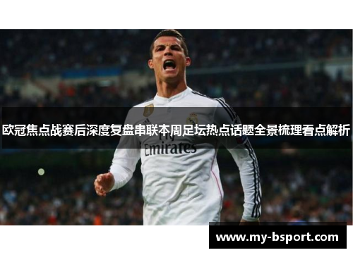 欧冠焦点战赛后深度复盘串联本周足坛热点话题全景梳理看点解析