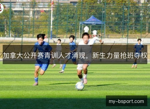 加拿大公开赛青训人才涌现，新生力量抢班夺权