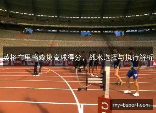 英格布里格森挑高球得分，战术选择与执行解析